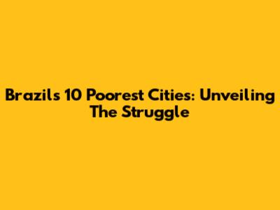 Brazil's 10 Poorest Cities: Unveiling The Struggle