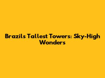 Brazil's Tallest Towers: Sky-High Wonders