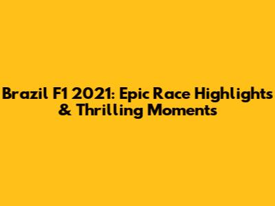Brazil F1 2021: Epic Race Highlights & Thrilling Moments