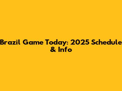 Brazil Game Today: 2025 Schedule & Info