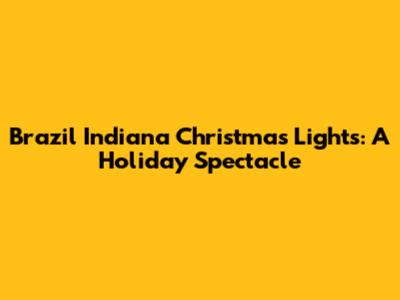 Brazil Indiana Christmas Lights: A Holiday Spectacle