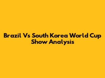 Brazil Vs South Korea World Cup Show Analysis