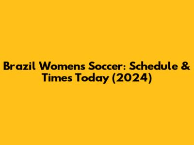 Brazil Women's Soccer: Schedule & Times Today (2024)