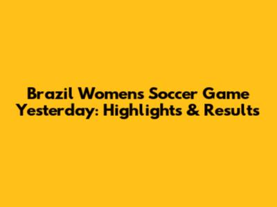Brazil Women's Soccer Game Yesterday: Highlights & Results