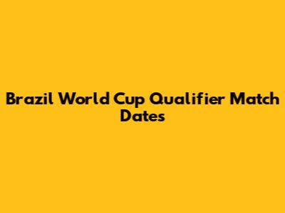 Brazil World Cup Qualifier Match Dates