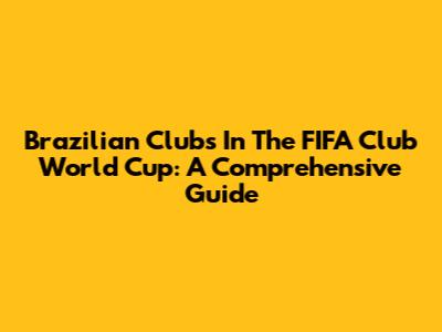 Brazilian Clubs In The FIFA Club World Cup: A Comprehensive Guide