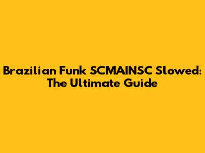 Brazilian Funk SCMAINSC Slowed: The Ultimate Guide