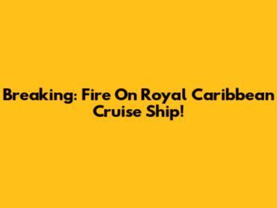 Breaking: Fire On Royal Caribbean Cruise Ship!
