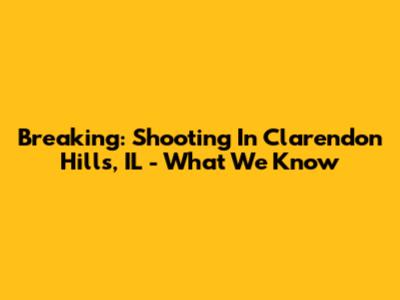 Breaking: Shooting In Clarendon Hills, IL - What We Know