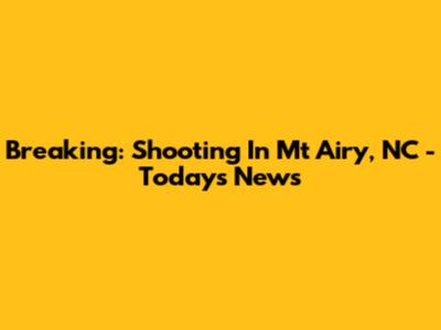 Breaking: Shooting In Mt Airy, NC - Today's News