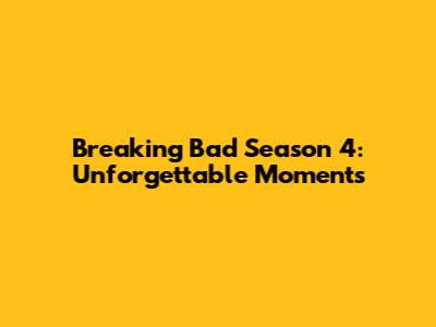 Breaking Bad Season 4: Unforgettable Moments