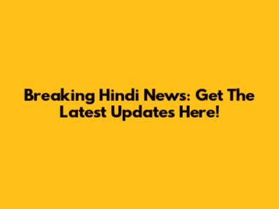 Breaking Hindi News: Get The Latest Updates Here!