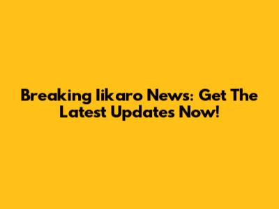 Breaking Iikaro News: Get The Latest Updates Now!