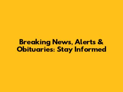 Breaking News, Alerts & Obituaries: Stay Informed
