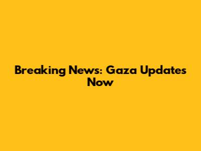 Breaking News: Gaza Updates Now