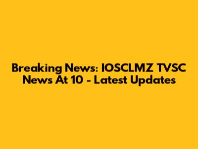 Breaking News: IOSCLMZ TVSC News At 10 - Latest Updates
