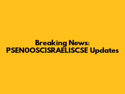 Breaking News: PSEN0OSCISRAELISCSE Updates