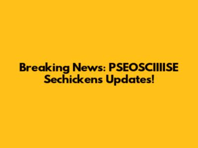 Breaking News: PSEOSCIIIISE Sechickens Updates!