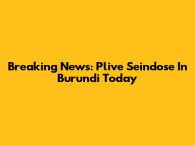 Breaking News: Plive Seindose In Burundi Today