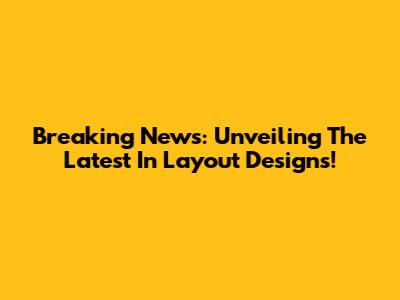 Breaking News: Unveiling The Latest In Layout Designs!