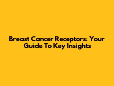 Breast Cancer Receptors: Your Guide To Key Insights