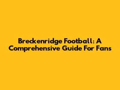Breckenridge Football: A Comprehensive Guide For Fans