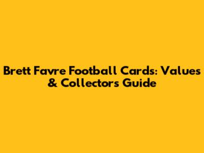 Brett Favre Football Cards: Values & Collector's Guide