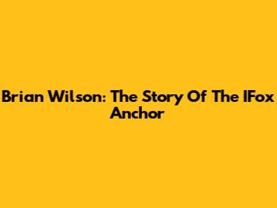 Brian Wilson: The Story Of The IFox Anchor