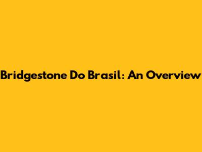 Bridgestone Do Brasil: An Overview