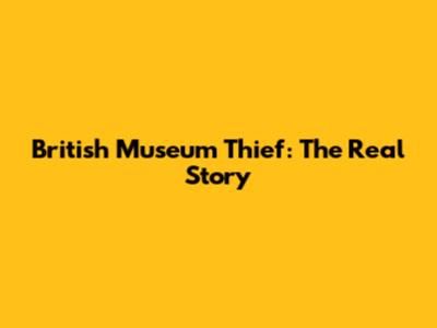 British Museum Thief: The Real Story