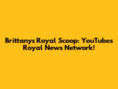 Brittany's Royal Scoop: YouTube's Royal News Network!