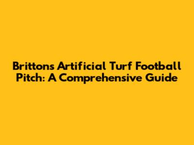 Brittons Artificial Turf Football Pitch: A Comprehensive Guide