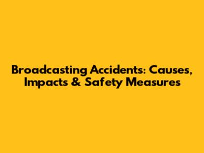 Broadcasting Accidents: Causes, Impacts & Safety Measures