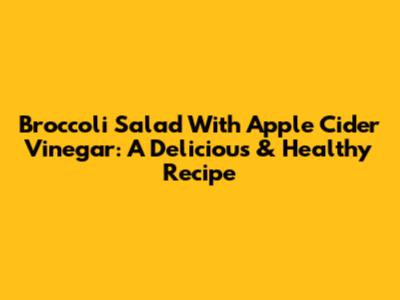 Broccoli Salad With Apple Cider Vinegar: A Delicious & Healthy Recipe