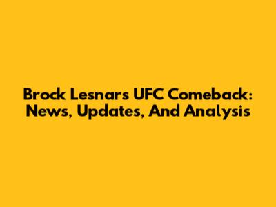 Brock Lesnar's UFC Comeback: News, Updates, And Analysis