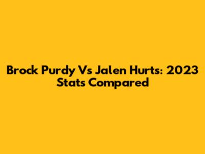 Brock Purdy Vs Jalen Hurts: 2023 Stats Compared