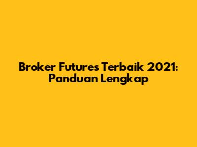Broker Futures Terbaik 2021: Panduan Lengkap