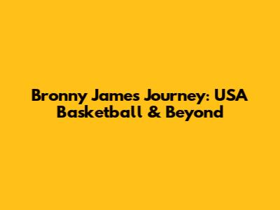 Bronny James' Journey: USA Basketball & Beyond