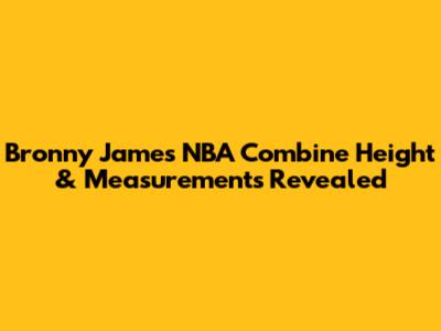 Bronny James' NBA Combine Height & Measurements Revealed