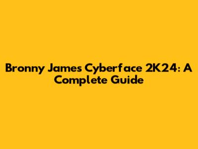 Bronny James Cyberface 2K24: A Complete Guide