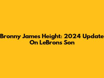 Bronny James Height: 2024 Update On LeBron's Son