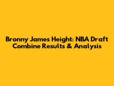 Bronny James Height: NBA Draft Combine Results & Analysis