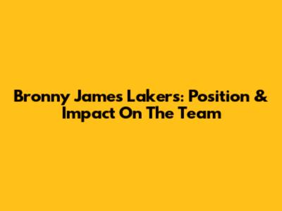 Bronny James Lakers: Position & Impact On The Team