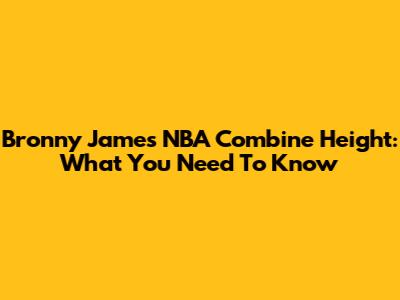 Bronny James NBA Combine Height: What You Need To Know