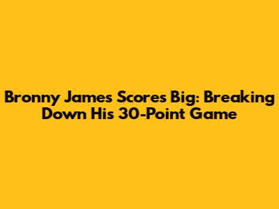Bronny James Scores Big: Breaking Down His 30-Point Game