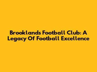 Brooklands Football Club: A Legacy Of Football Excellence