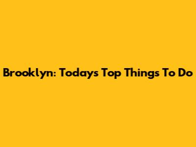 Brooklyn: Today's Top Things To Do