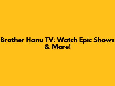 Brother Hanu TV: Watch Epic Shows & More!