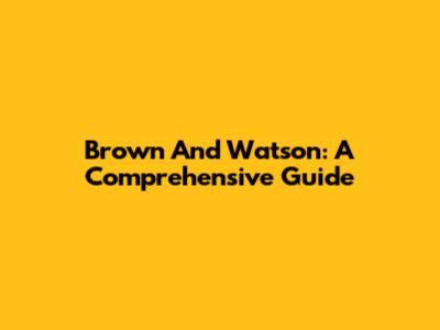 Brown And Watson: A Comprehensive Guide