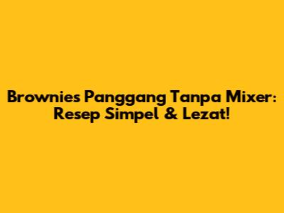 Brownies Panggang Tanpa Mixer: Resep Simpel & Lezat!